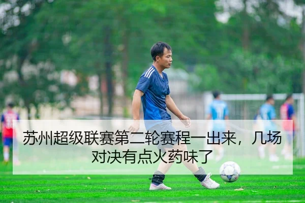 苏州超级联赛第二轮赛程一出来，几场对决有点火药味了 - kaiyun