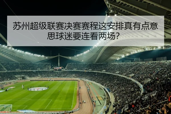 苏州超级联赛决赛赛程这安排真有点意思球迷要连看两场？